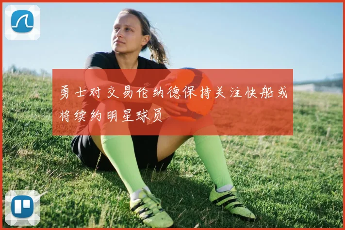 勇士对交易伦纳德保持关注快船或将续约明星球员
