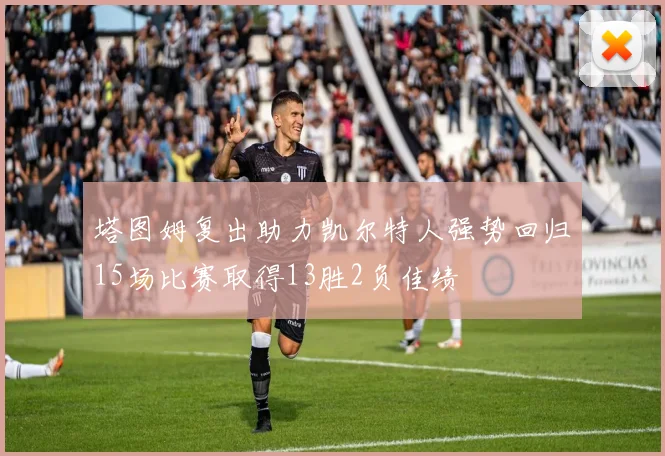 塔图姆复出助力凯尔特人强势回归15场比赛取得13胜2负佳绩