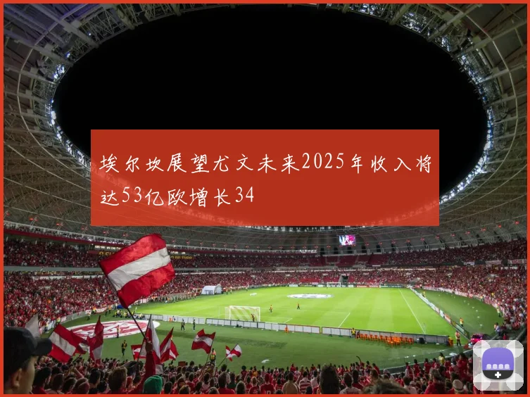 埃尔坎展望尤文未来2025年收入将达53亿欧增长34