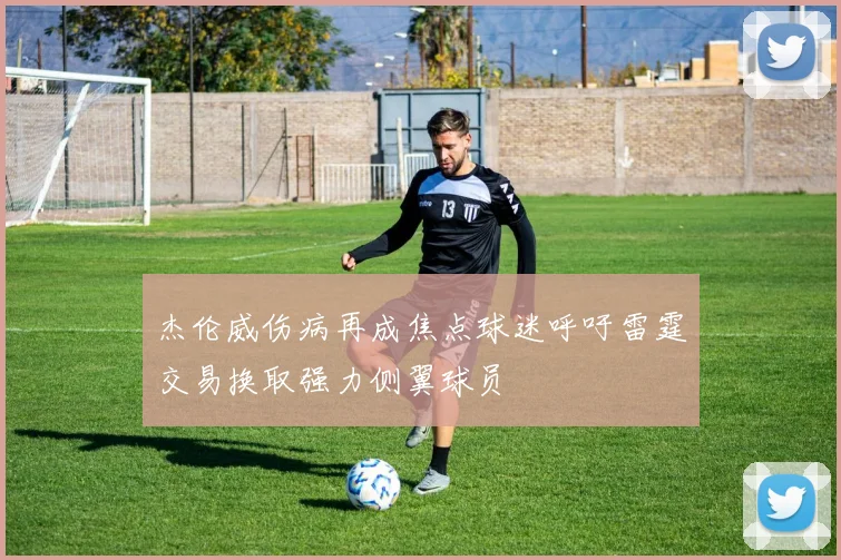 杰伦威伤病再成焦点球迷呼吁雷霆交易换取强力侧翼球员
