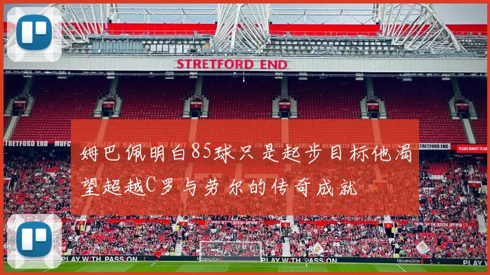 姆巴佩明白85球只是起步目标他渴望超越C罗与劳尔的传奇成就