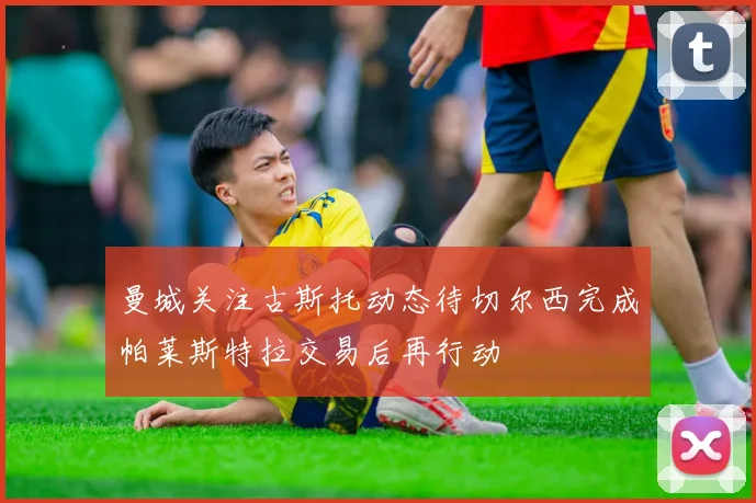 曼城关注古斯托动态待切尔西完成帕莱斯特拉交易后再行动