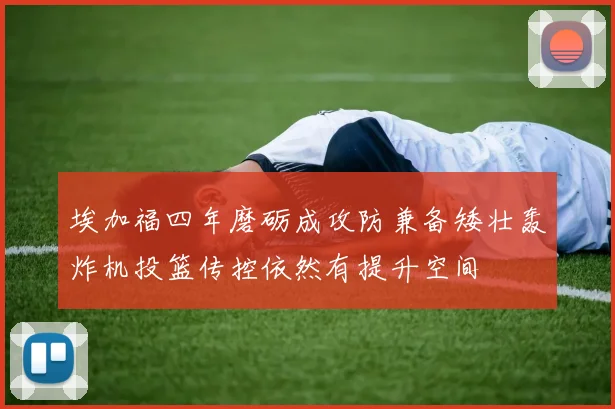 埃加福四年磨砺成攻防兼备矮壮轰炸机投篮传控依然有提升空间