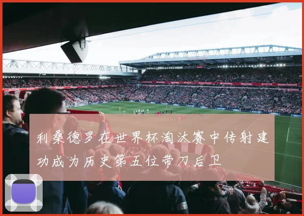 利桑德罗在世界杯淘汰赛中传射建功成为历史第五位带刀后卫