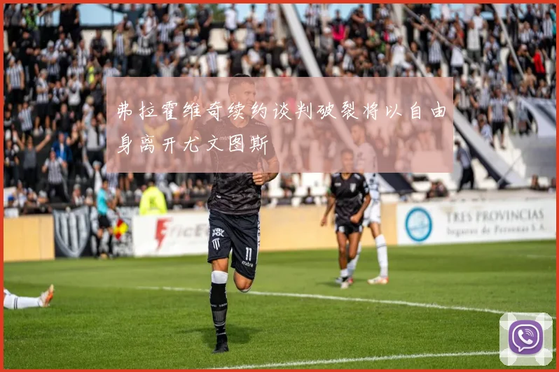 弗拉霍维奇续约谈判破裂将以自由身离开尤文图斯