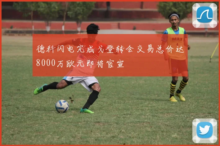 德科闪电完成戈登转会交易总价达8000万欧元即将官宣