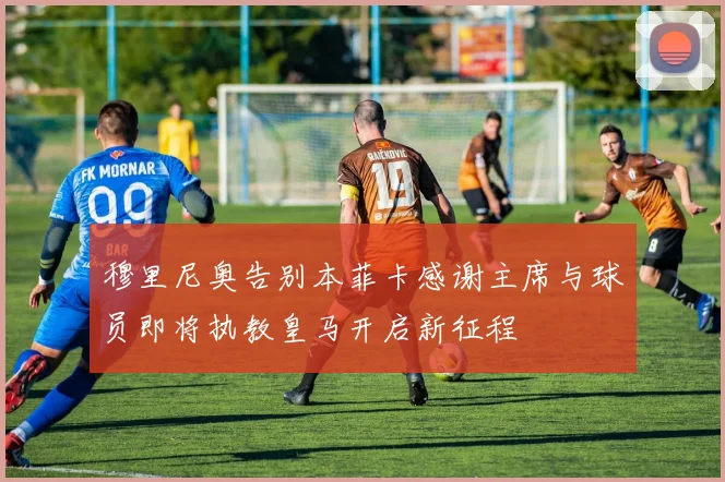 穆里尼奥告别本菲卡感谢主席与球员即将执教皇马开启新征程