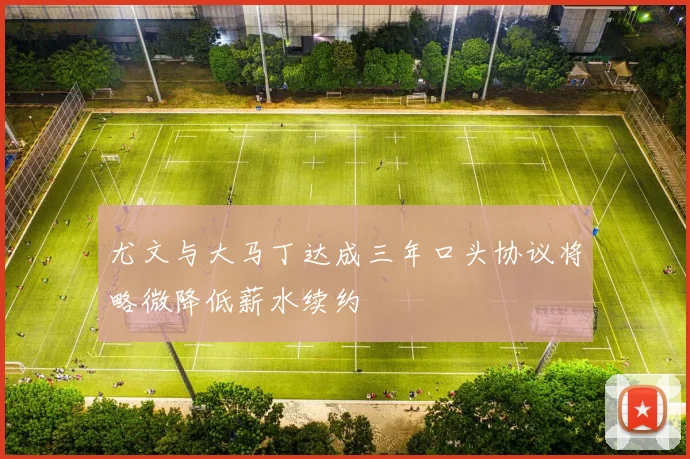 尤文与大马丁达成三年口头协议将略微降低薪水续约